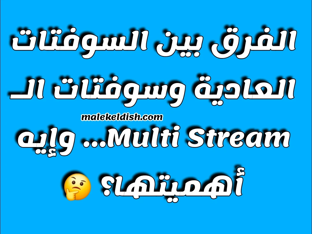 الفرق بين السوفتات العادية وسوفتات الـ Multi Stream… وإيه أهميتها؟ 🤔
